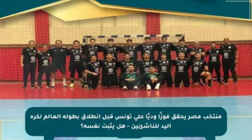 منتخب مصر يحقق فوزًا وديًا على تونس قبل انطلاق بطولة العالم لكرة اليد للناشئين – هل يثبت نفسه؟